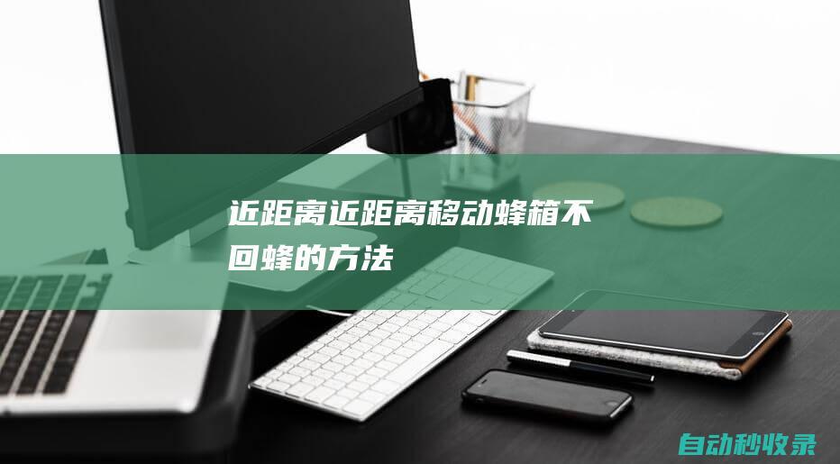 近距离近距离移动蜂箱不回蜂的方法