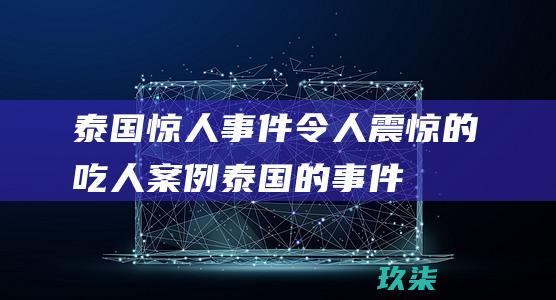 泰国惊人事件：令人震惊的吃人案例 (泰国的事件)