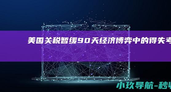 美国关税暂缓90天 经济博弈中的得失考量