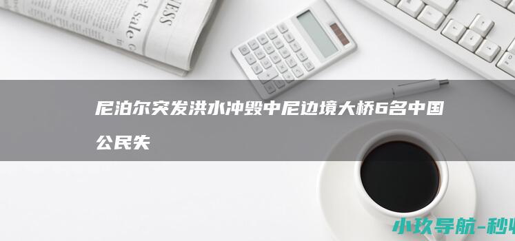 尼泊尔突发洪水冲毁中尼边境大桥 6名中国公民失联
