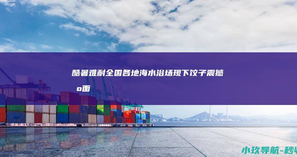 酷暑难耐！全国各地海水浴场现 下饺子 震撼场面