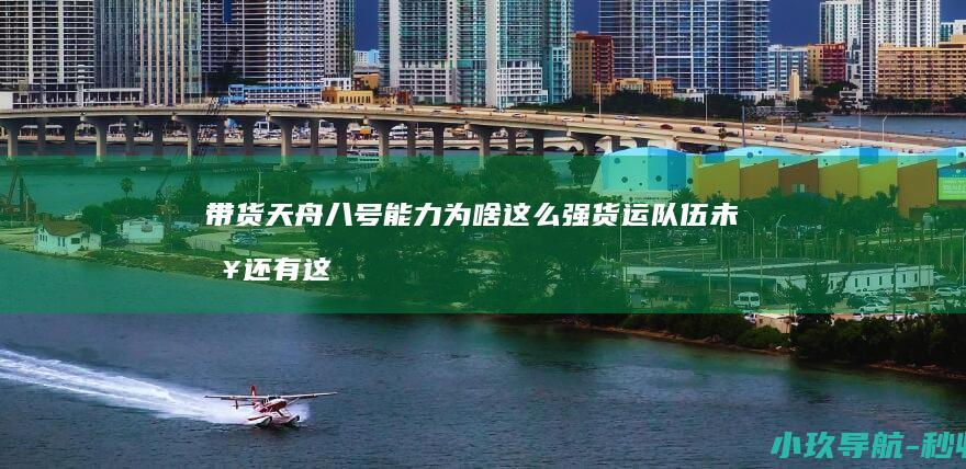 带货 天舟八号 能力为啥这么强 货运队伍 未来还有这些力量加入