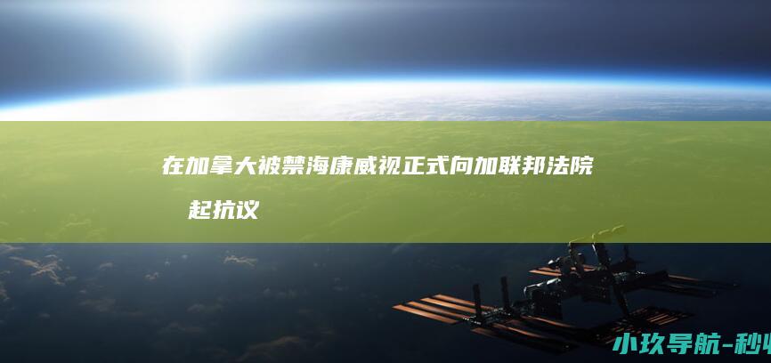 在加拿大被禁 海康威视正式向加联邦法院提起抗议诉讼