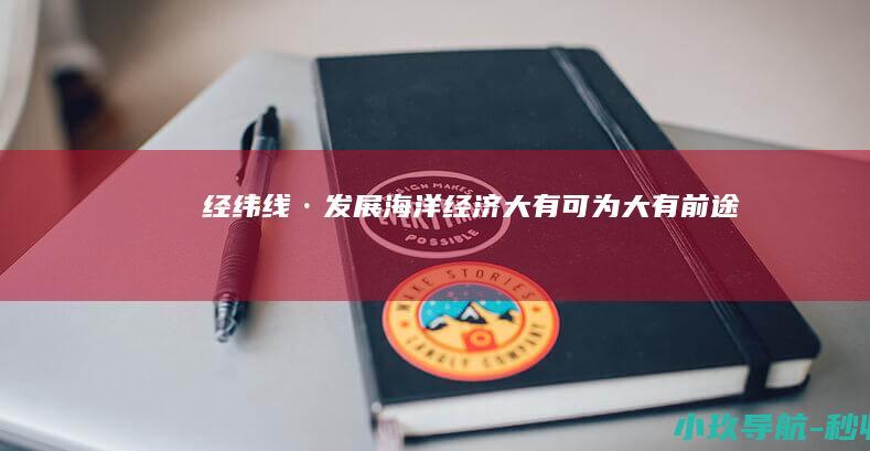 经纬线·发展海洋经济大有可为 大有前途