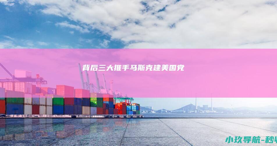 背后三大推手 马斯克建 美国党
