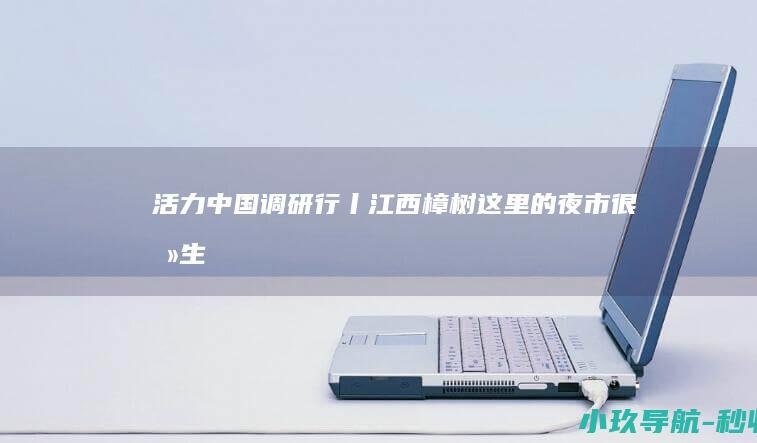 活力中国调研行丨江西樟树 这里的夜市很养生
