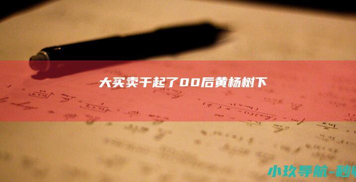 大买卖 干起了 00后 黄杨树下