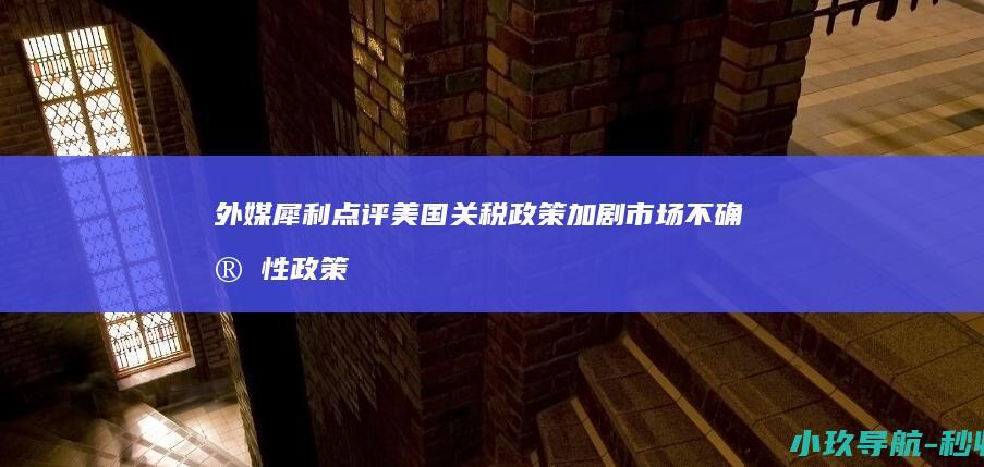 外媒犀利点评 美国关税政策加剧市场不确定性 政策堪比市场毒药