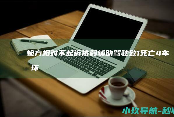 检方相对不起诉 依赖辅助驾驶致1死亡4车损坏