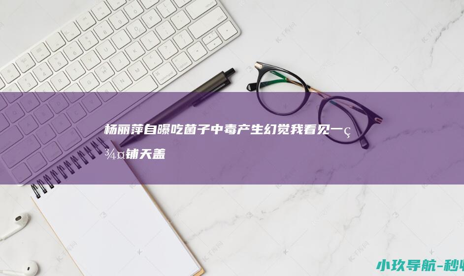 杨丽萍自曝吃菌子中毒产生幻觉 我看见一群铺天盖地的仙鹤围绕着我