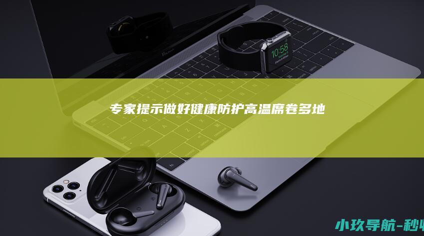 专家提示做好健康防护 高温席卷多地