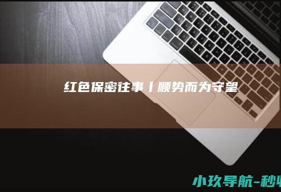 红色保密往事丨顺势而为 守望