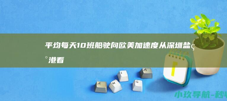 平均每天10班船驶向欧美 加速度 从深圳盐田港看中国外贸