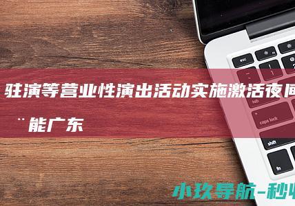 驻演等营业性演出活动实施 激活夜间消费动能 广东东莞 便利化审批 娱乐场所的驻唱 应批尽批 对酒吧