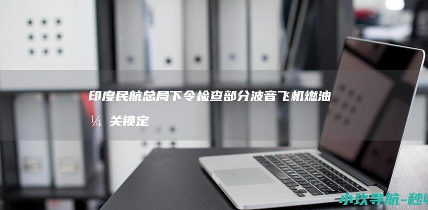 印度民航总局下令检查部分波音飞机燃油开关锁定装置