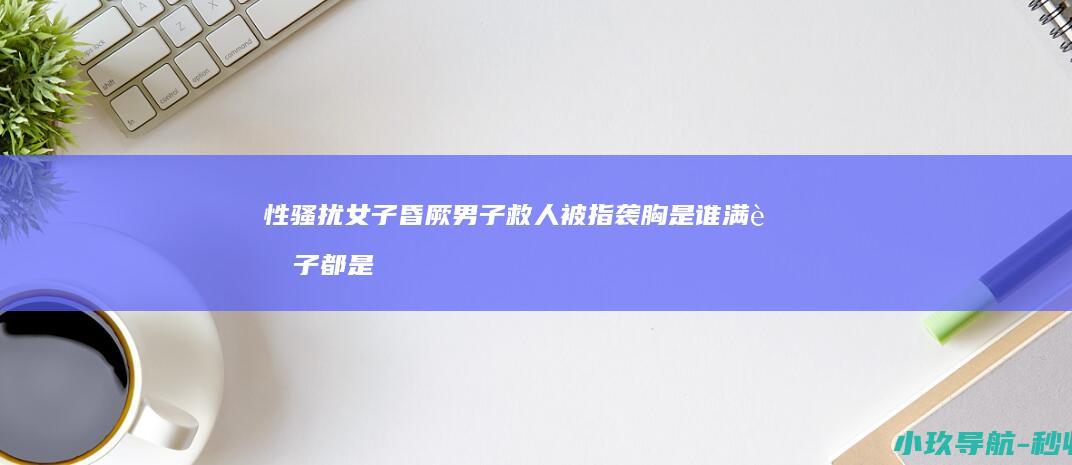 性骚扰 女子昏厥男子救人被指袭胸 是谁满脑子都是