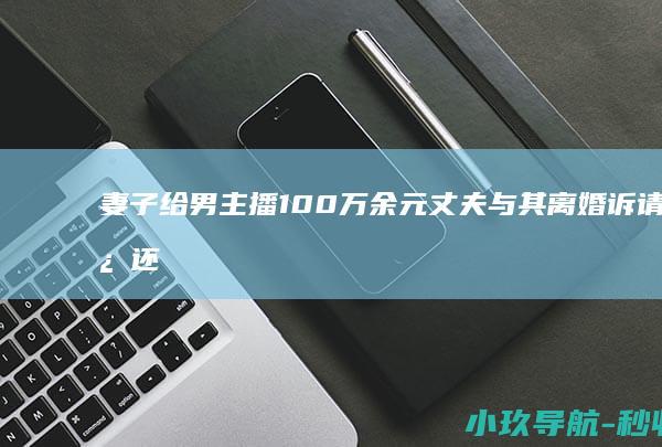 妻子给男主播100万余元 丈夫与其离婚诉请返还55万元