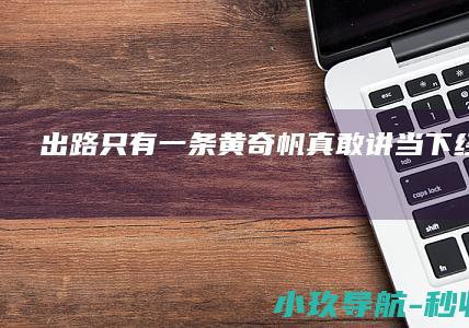出路只有一条！ 黄奇帆 真敢讲 当下经济困境