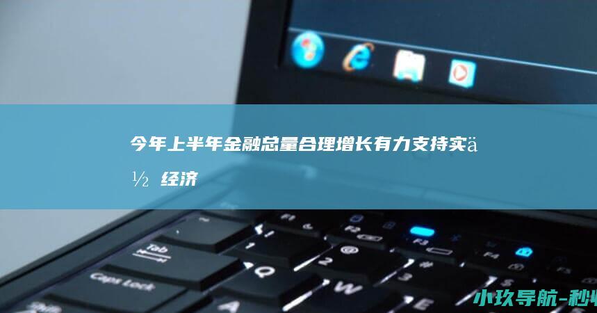 今年上半年金融总量合理增长 有力支持实体经济