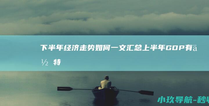 下半年经济走势如何 一文汇总 上半年GDP有何特点
