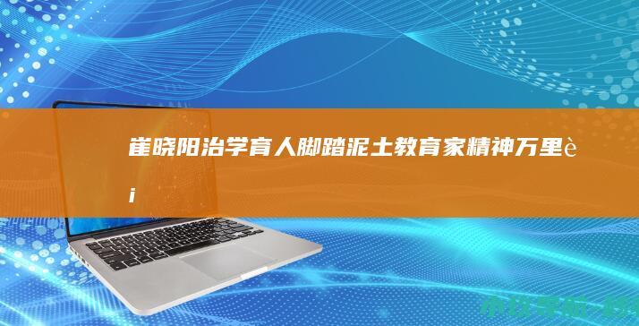 崔晓阳 治学育人 脚踏泥土 教育家精神万里行