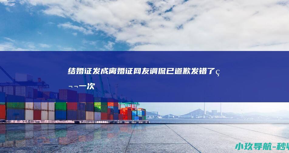 结婚证发成离婚证！网友调侃 已道歉 发错了 第一次见合照的离婚证 长春一民政局
