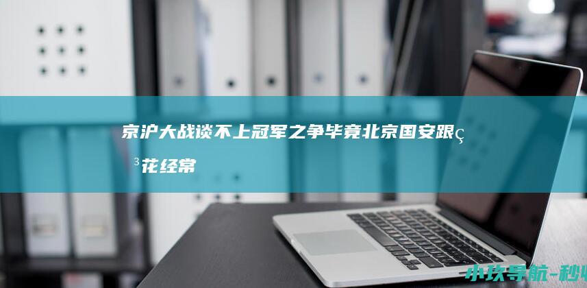 京沪大战谈不上冠军之争 毕竟北京国安跟申花 经常关键时掉链子