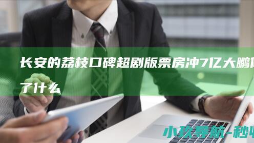 长安的荔枝 口碑超剧版票房冲7亿 大鹏 做对了什么