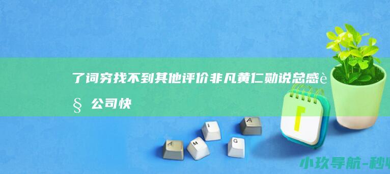 了 词穷 找不到其他评价 非凡 黄仁勋说总感觉公司快倒闭了！他评价华为时 除了