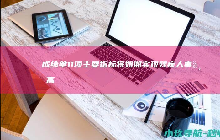 成绩单 11项主要指标将如期实现！残疾人事业高质量发展 十四五 数览