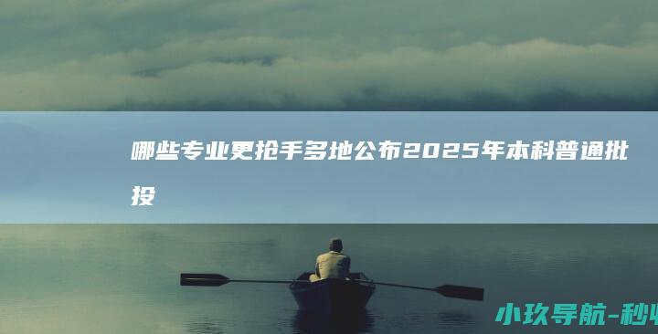 哪些专业更抢手 多地公布2025年本科普通批投档线 哪些可捡漏