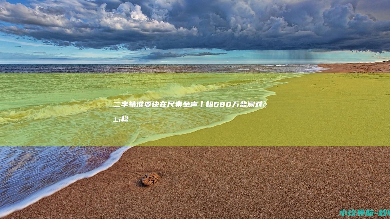 二字 精准 要诀在 尺素金声丨超680万监测对象稳定消除风险