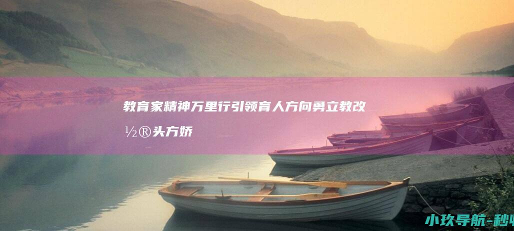 教育家精神万里行 引领育人方向 勇立教改潮头 方娇莉