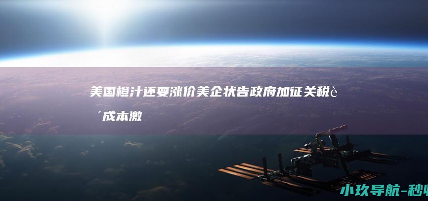 美国橙汁还要涨价 美企状告政府加征关税致成本激增近七千万