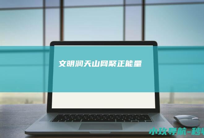 文明润天山 网聚正能量