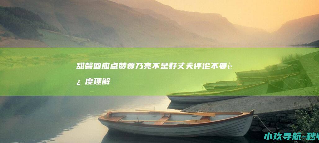 甜馨回应点赞贾乃亮不是好丈夫评论 不要过度理解我的意思