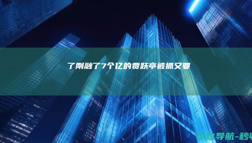 了 刚融了7个亿的贾跃亭 被抓 又要