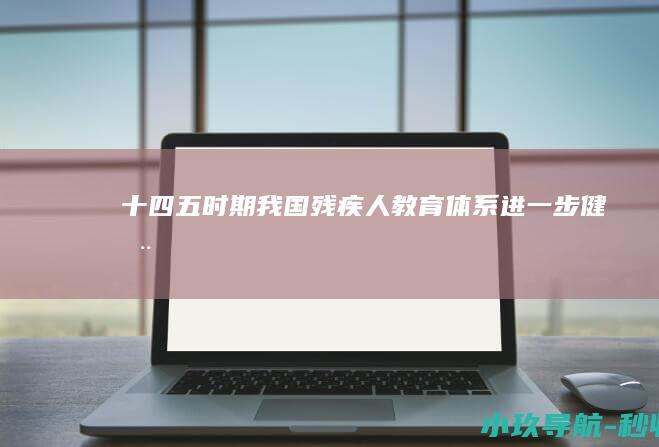 十四五 时期我国残疾人教育体系进一步健全