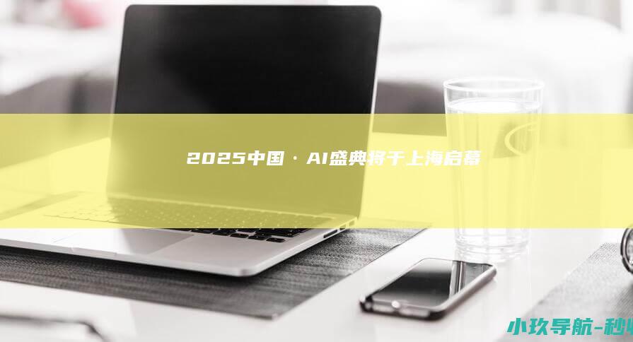 2025中国·AI盛典 将于上海启幕