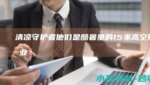 清凉守护者 他们是酷暑里的 15米高空带电作业