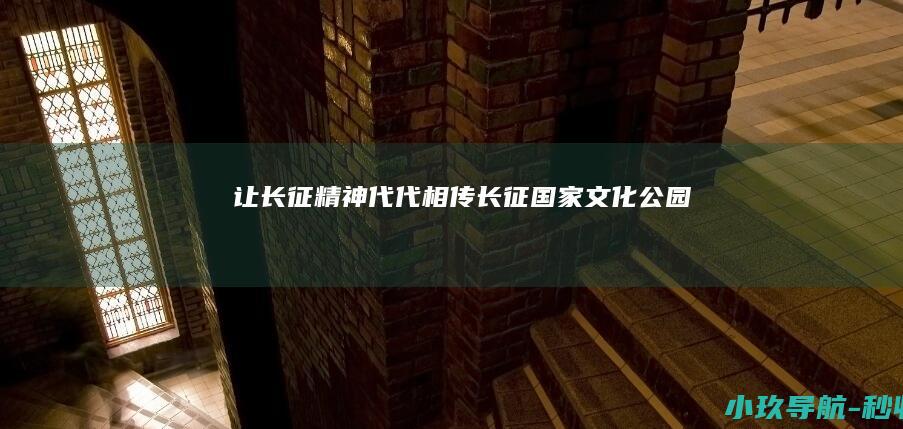 让长征精神代代相传 长征国家文化公园