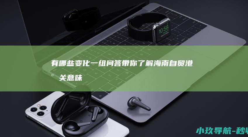 有哪些变化 一组问答带你了解 海南自贸港封关意味着什么