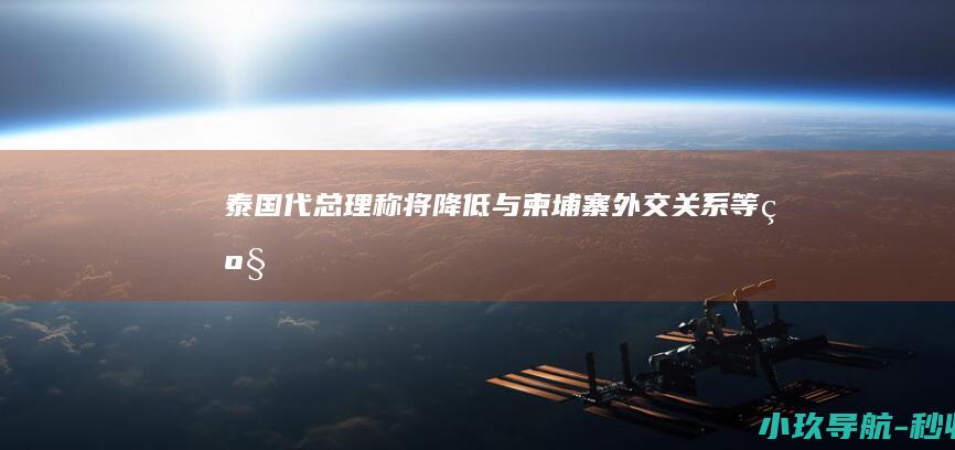 泰国代总理称将降低与柬埔寨外交关系等级