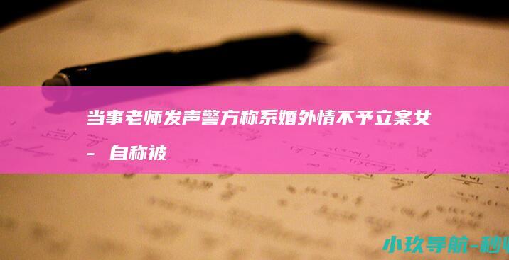 当事老师发声 警方称系婚外情不予立案 女子自称被女儿学校的老师性侵感染HPV