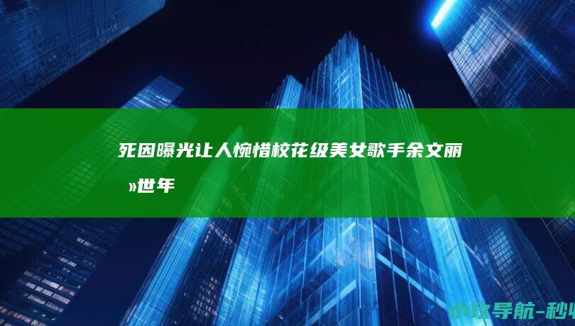 死因曝光让人惋惜 校花级美女 歌手余文丽去世！年仅34岁未婚