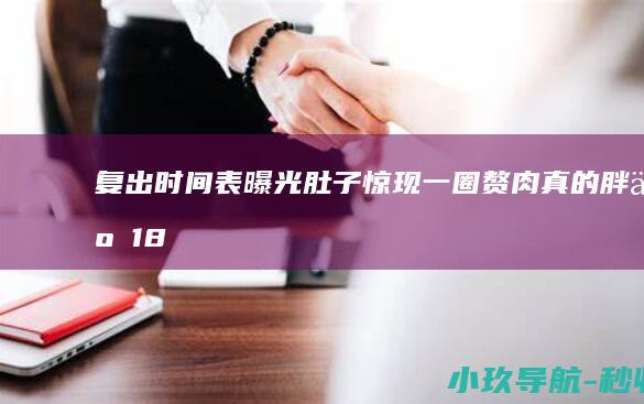 复出时间表曝光 肚子惊现一圈赘肉 真的胖了！18岁全红婵胖了一圈