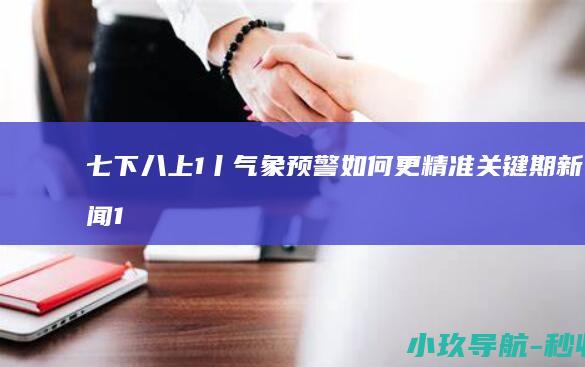 七下八上 1丨 气象预警如何更精准 关键期 新闻1