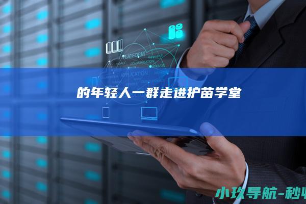 的年轻人 一群走进 护苗学堂