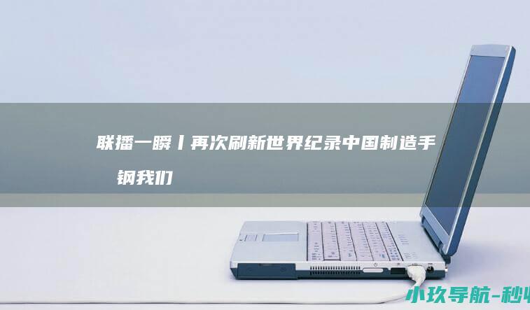 联播一瞬丨 再次刷新世界纪录 中国制造 手撕钢 我们干出来了！