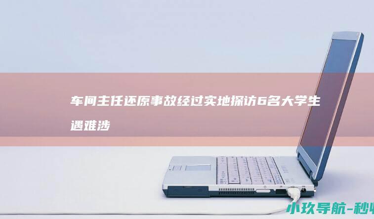 车间主任还原事故经过 实地探访6名大学生遇难涉事厂区